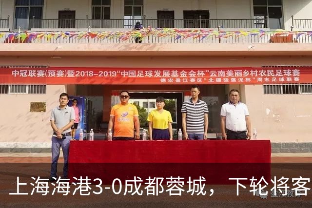 上海海港3-0成都蓉城，下轮将客场挑战天津津门虎队