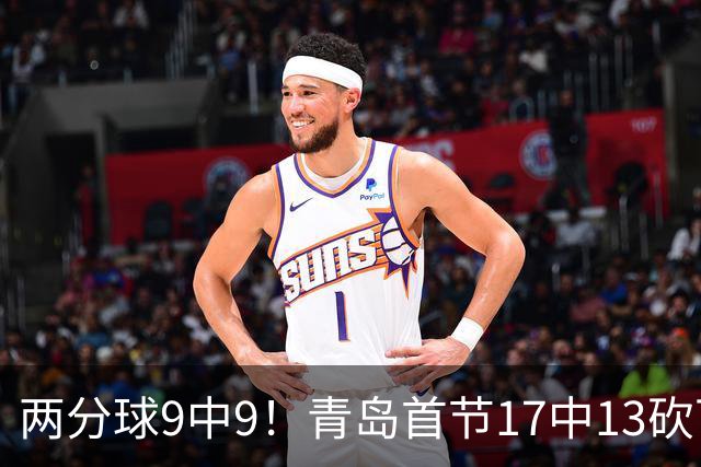 两分球9中9！青岛首节17中13砍下32分 三分8中4