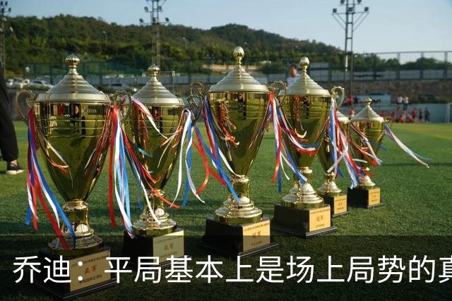 乔迪：平局基本上是场上局势的真实体现，这场比赛达到预期目标