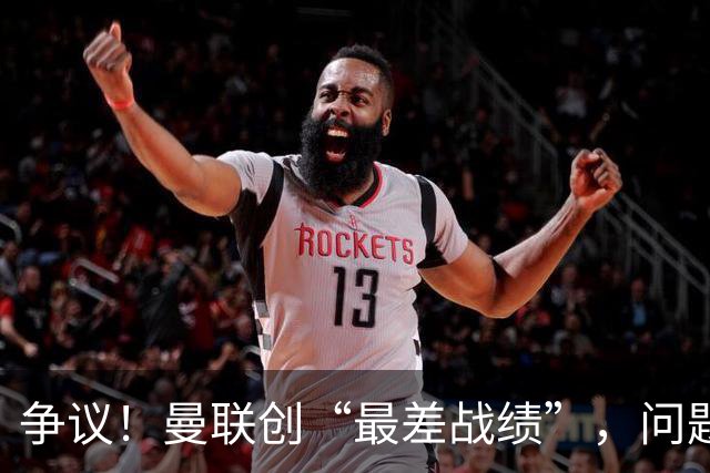 争议！曼联创“最差战绩”，问题根源被“扒出”，3年未投资后防