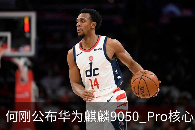 何刚公布华为麒麟9050 Pro核心参数 性能提升31%！