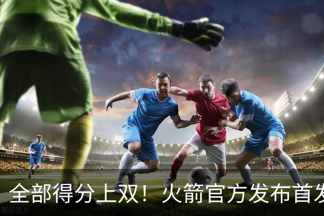 全部得分上双！火箭官方发布首发五人组+伊森本场数据海报