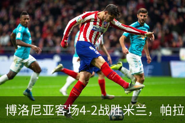 博洛尼亚客场4-2战胜米兰，帕拉迪诺联赛对米兰5战不败