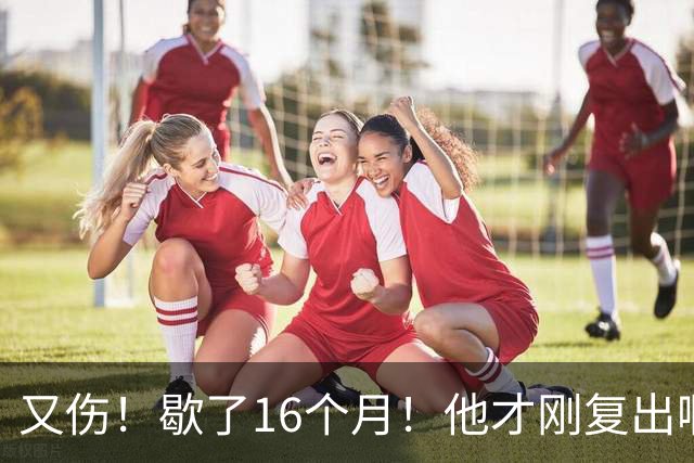 又伤！歇了16个月！他才刚复出啊！