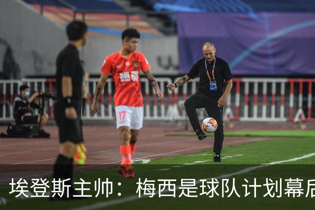埃登斯主帅：梅西是球队计划幕后主导者，目标站稳脚跟再升级
