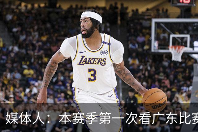 媒体人：本赛季第一次看广东比赛 看他们现在打的感觉这队好陌生