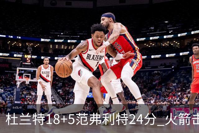 杜兰特18+5范弗利特24分 火箭击败雄鹿5连胜