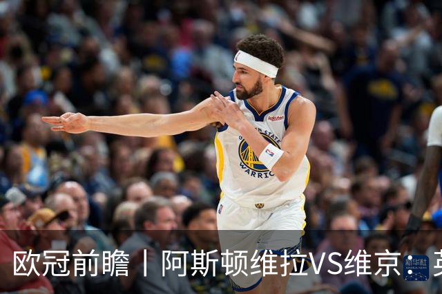 欧冠前瞻丨阿斯顿维拉VS维京：英超第二档，欧冠战力不俗