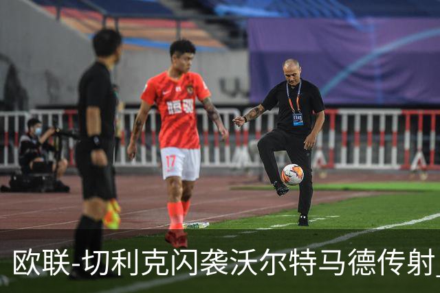 欧联-切利克闪袭沃尔特马德传射 绝杀被吹尤文2-2雷恩