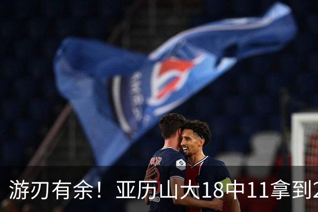 游刃有余！亚历山大18中11拿到26分2帽 正负值+10