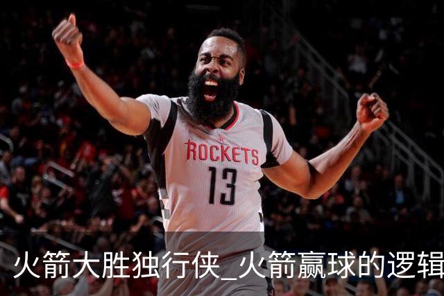 火箭大胜独行侠 火箭赢球的逻辑发生改变 乌度卡疯狂试验被打脸