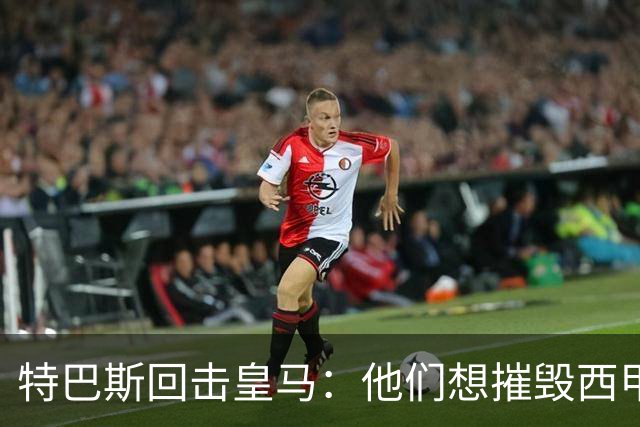 特巴斯回击皇马：他们想摧毁西甲，13年逼宫没停过