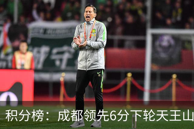 积分榜：成都领先6分下轮天王山不败即夺冠 三镇保级希望渺茫