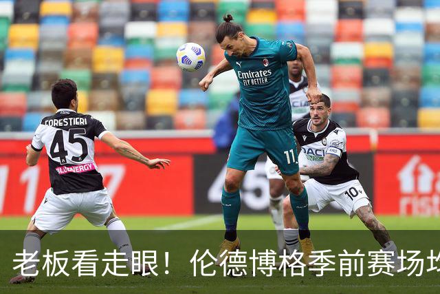 老板看走眼！伦德博格季前赛场均15.3分8.3板3.8助，命中率55%