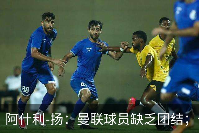 阿什利-扬：曼联球员缺乏团结；卡里克知道自己下课已成定局