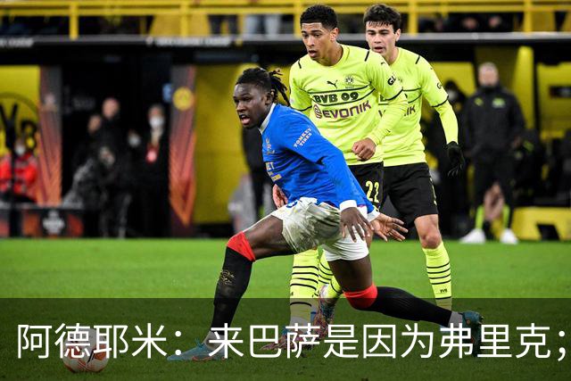阿德耶米：来巴萨是因为弗里克；有人说踢巴黎那件球衣有魔咒