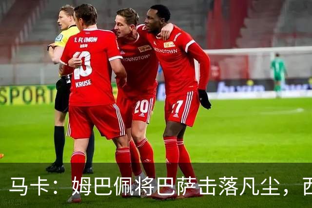 马卡：姆巴佩将巴萨击落凡尘，西甲全新争冠格局拉开帷幕