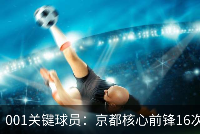001关键球员：京都核心前锋16次射门未进球，喷气机韦尔戈斯成最大威胁