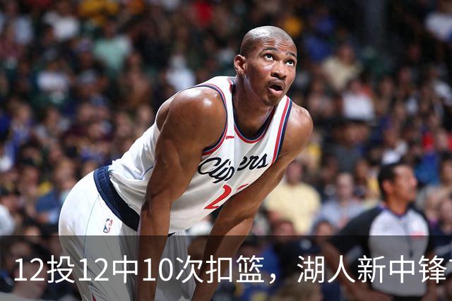 12投12中10次扣篮，湖人新中锋首秀比肩张伯伦