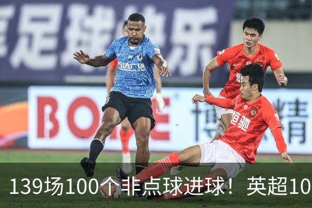 139场100个非点球进球！英超100个非点球速度榜：哈兰德第一，亨利179场无缘前五