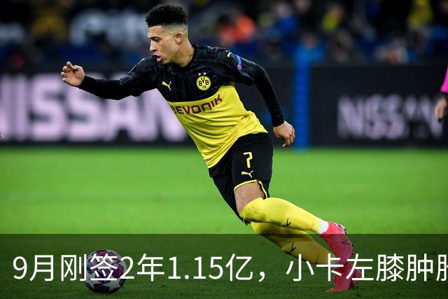9月刚签2年1.15亿，小卡左膝肿胀至少缺一周