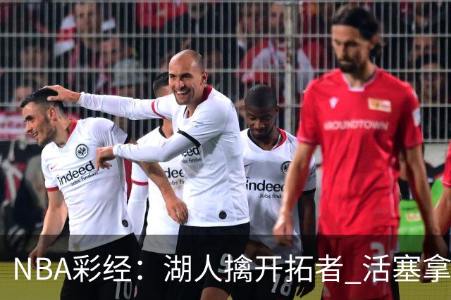 NBA彩经：湖人擒开拓者 活塞拿下尼克斯 马刺大胜国王 绿军胜篮网