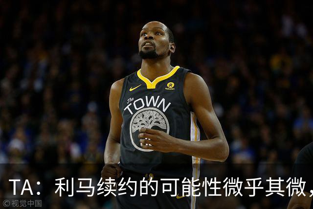 TA：利马续约的可能性微乎其微，他可能被移出下场首发和罚款